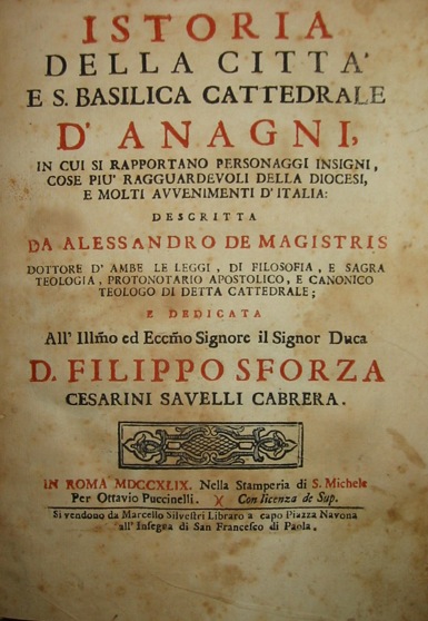 Alessandro De Magistris Istoria della città  e S. Basilica Cattedrale d'Anagni in cui si rapportano personaggi insigni, cose più ragguardevoli della Diocesi, e molti avvenimenti d'Italia 1749 in Roma nella Stamperia di S. Michele per Ottavio Puccinelli